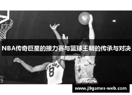 NBA传奇巨星的接力赛与篮球王朝的传承与对决