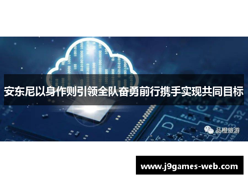 安东尼以身作则引领全队奋勇前行携手实现共同目标