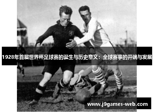 1928年首届世界杯足球赛的诞生与历史意义：全球赛事的开端与发展