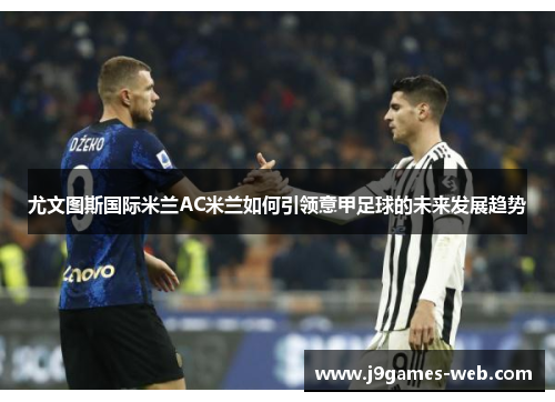 尤文图斯国际米兰AC米兰如何引领意甲足球的未来发展趋势