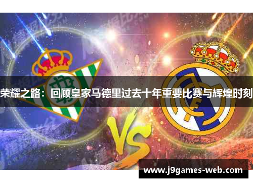 荣耀之路：回顾皇家马德里过去十年重要比赛与辉煌时刻