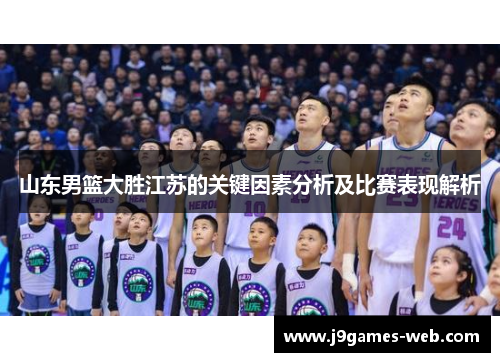 山东男篮大胜江苏的关键因素分析及比赛表现解析