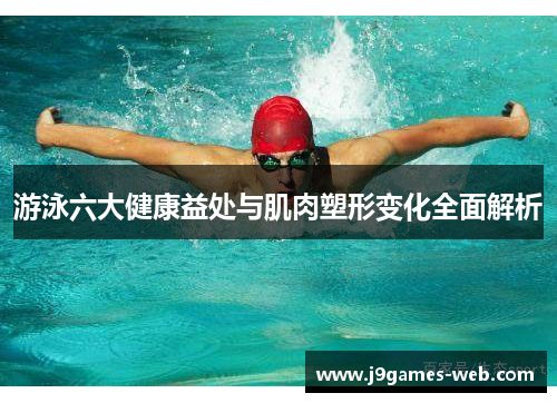 游泳六大健康益处与肌肉塑形变化全面解析