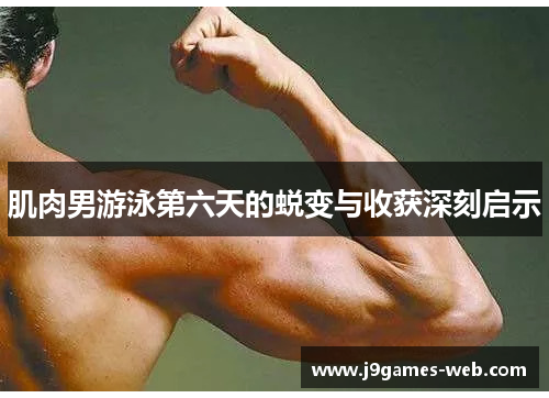 肌肉男游泳第六天的蜕变与收获深刻启示