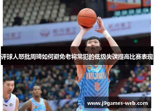 评球人怒批周琦如何避免老将常犯的低级失误提高比赛表现