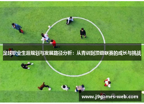 足球职业生涯规划与发展路径分析：从青训到顶级联赛的成长与挑战