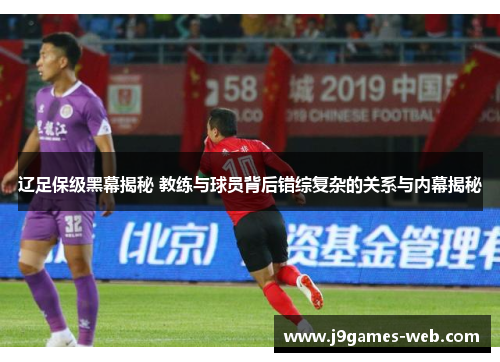 辽足保级黑幕揭秘 教练与球员背后错综复杂的关系与内幕揭秘