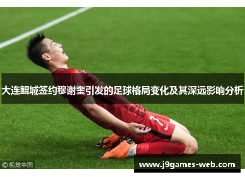 大连鲲城签约穆谢奎引发的足球格局变化及其深远影响分析