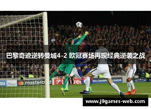 巴黎奇迹逆转曼城4-2 欧冠赛场再现经典逆袭之战