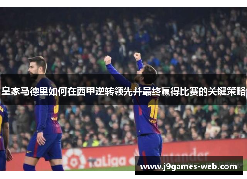 皇家马德里如何在西甲逆转领先并最终赢得比赛的关键策略