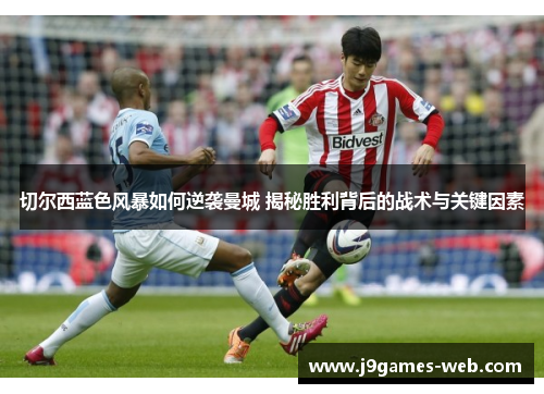 切尔西蓝色风暴如何逆袭曼城 揭秘胜利背后的战术与关键因素