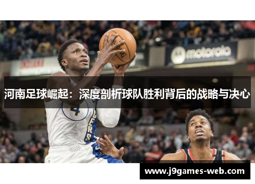 河南足球崛起：深度剖析球队胜利背后的战略与决心
