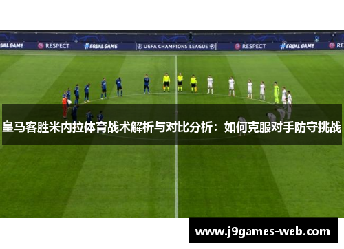 皇马客胜米内拉体育战术解析与对比分析：如何克服对手防守挑战