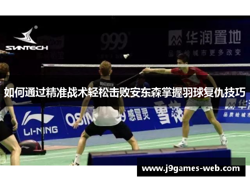 如何通过精准战术轻松击败安东森掌握羽球复仇技巧