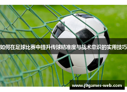 如何在足球比赛中提升传球精准度与战术意识的实用技巧