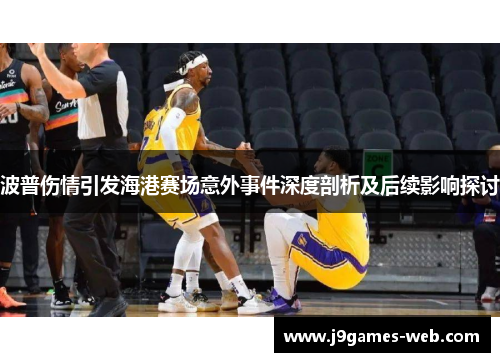 波普伤情引发海港赛场意外事件深度剖析及后续影响探讨