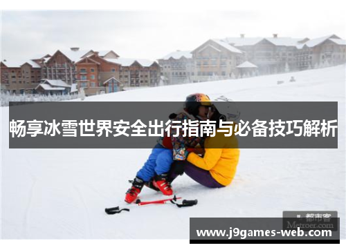 畅享冰雪世界安全出行指南与必备技巧解析