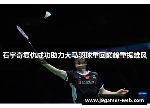 石宇奇复仇成功助力大马羽球重回巅峰重振雄风