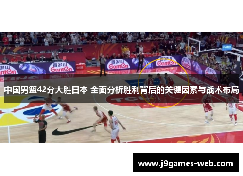 中国男篮42分大胜日本 全面分析胜利背后的关键因素与战术布局