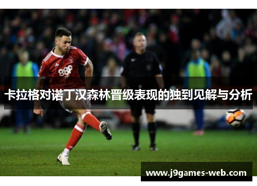 卡拉格对诺丁汉森林晋级表现的独到见解与分析