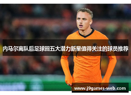 内马尔离队后足球圈五大潜力新星值得关注的球员推荐