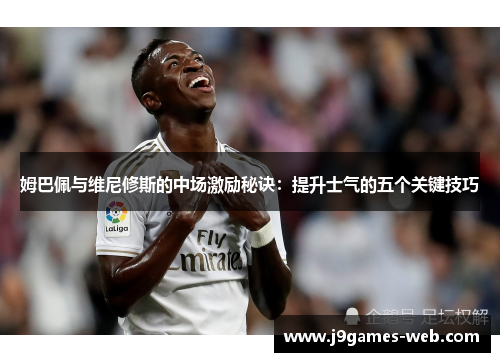 姆巴佩与维尼修斯的中场激励秘诀：提升士气的五个关键技巧