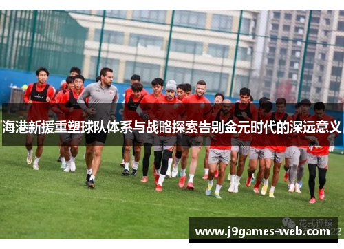 海港新援重塑球队体系与战略探索告别金元时代的深远意义