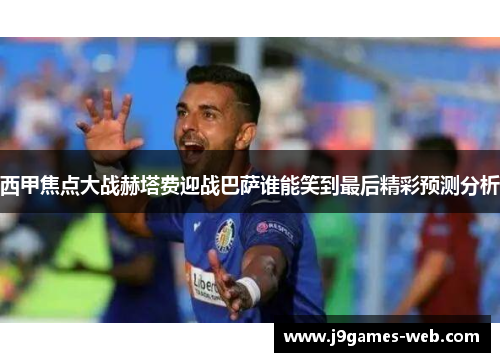 西甲焦点大战赫塔费迎战巴萨谁能笑到最后精彩预测分析