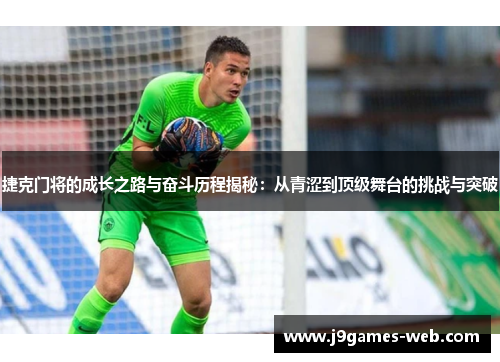 捷克门将的成长之路与奋斗历程揭秘：从青涩到顶级舞台的挑战与突破