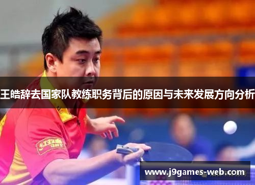 王皓辞去国家队教练职务背后的原因与未来发展方向分析