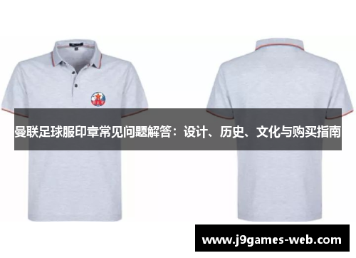 曼联足球服印章常见问题解答：设计、历史、文化与购买指南