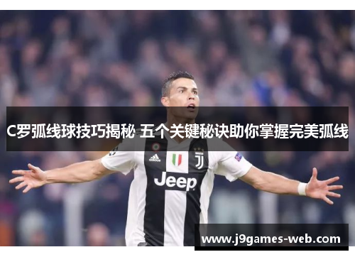 C罗弧线球技巧揭秘 五个关键秘诀助你掌握完美弧线