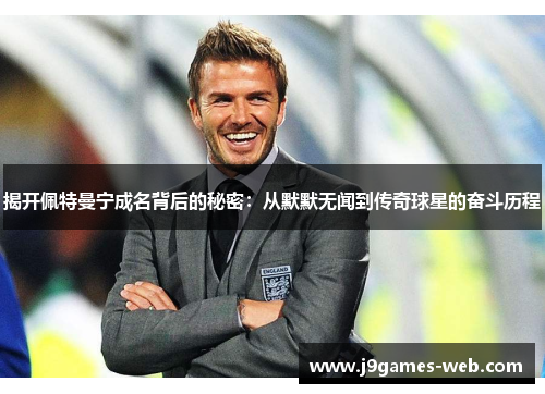 揭开佩特曼宁成名背后的秘密：从默默无闻到传奇球星的奋斗历程