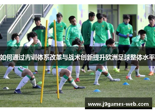 如何通过青训体系改革与战术创新提升欧洲足球整体水平