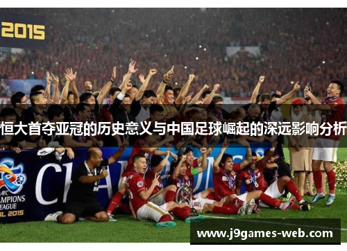 恒大首夺亚冠的历史意义与中国足球崛起的深远影响分析