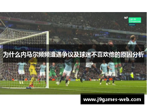 为什么内马尔频频遭遇争议及球迷不喜欢他的原因分析